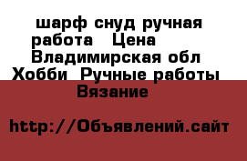 шарф снуд ручная работа › Цена ­ 700 - Владимирская обл. Хобби. Ручные работы » Вязание   